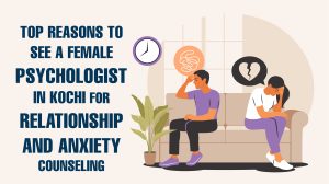 Top Reasons to See a Female Psychologist in Kochi for Relationship and Anxiety Counseling